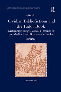 Cover image for Ovidian Bibliofictions and the Tudor Book: Metamorphosing Classical Heroines in Late Medieval and Renaissance England