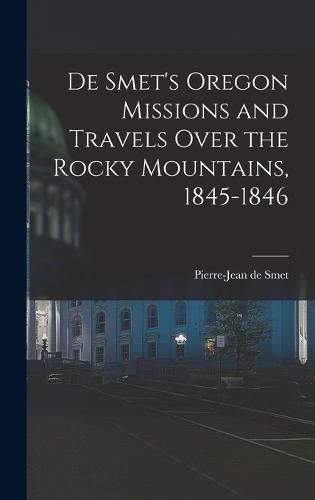 De Smet's Oregon Missions and Travels Over the Rocky Mountains, 1845-1846