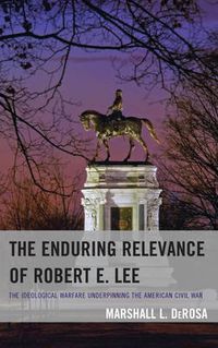 Cover image for The Enduring Relevance of Robert E. Lee: The Ideological Warfare Underpinning the American Civil War