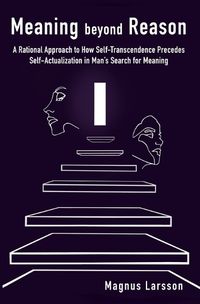 Cover image for Meaning beyond Reason: A Rational Approach to How Self-Transcendence Precedes Self-Actualization in Man's Search for Meaning