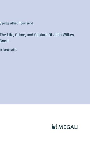 Cover image for The Life, Crime, and Capture Of John Wilkes Booth