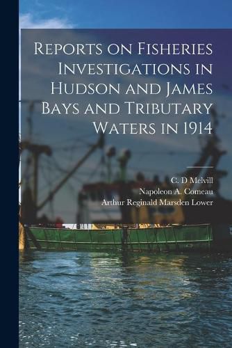 Reports on Fisheries Investigations in Hudson and James Bays and Tributary Waters in 1914 [microform]