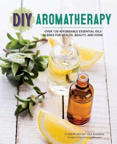 Cover image for DIY Aromatherapy: Over 130 Affordable Essential Oils Blends for Health, Beauty, and Home