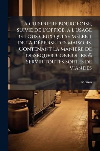 Cover image for La Cuisiniere Bourgeoise, Suivie de L'Office, A L'Usage de Tous Ceux Qui Se M Lent de La D Pense Des Maisons. Contenant La Maniere de Diss Quer, Conno Tre & Servir Toutes Sortes de Viandes