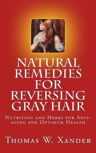 Cover image for Natural Remedies for Reversing Gray Hair: Nutrition and Herbs for Anti-aging and Optimum Health