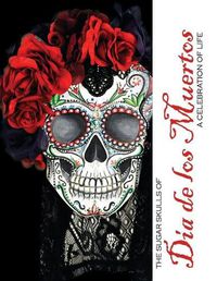 Cover image for The Sugar Skulls of Dia De Los Muertos: A Celebration of Life