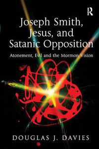 Cover image for Joseph Smith, Jesus, and Satanic Opposition: Atonement, Evil and the Mormon Vision