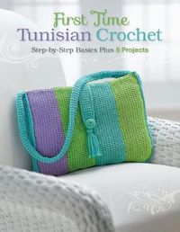 Cover image for First Time Tunisian Crochet: Step-by-Step Basics Plus 5 Projects