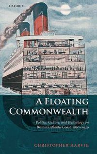 Cover image for A Floating Commonwealth: Politics, Culture, and Technology on Britain's Atlantic Coast, 1860-1930