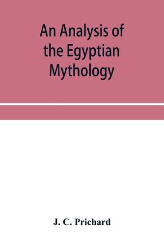 Cover image for An analysis of the Egyptian mythology, in which the philosophy and the superstitions of the ancient Egyptians are compared with those of the Indians and other nations of antiquity