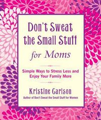 Cover image for Don't Sweat The Small Stuff For Moms: Simple Ways to Stress Less and Enjoy Your Family More