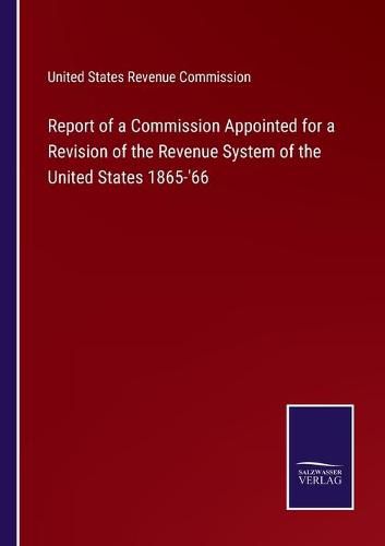 Cover image for Report of a Commission Appointed for a Revision of the Revenue System of the United States 1865-'66