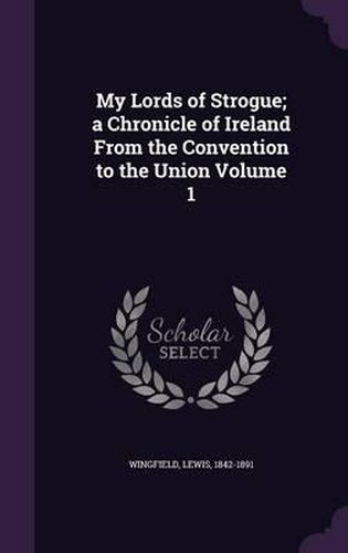 Cover image for My Lords of Strogue; A Chronicle of Ireland from the Convention to the Union Volume 1