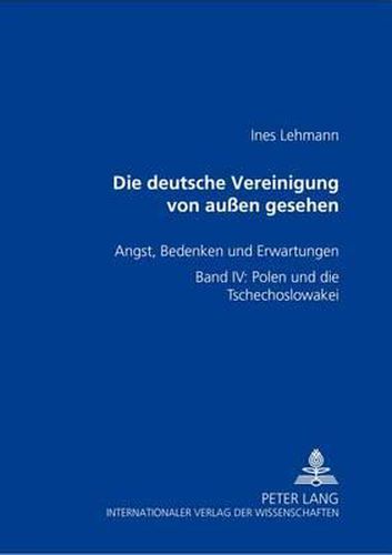 Cover image for Die Deutsche Vereinigung Von Aussen Gesehen: Angst, Bedenken Und Erwartungen- Band IV: Polen Und Die Tschechoslowakei