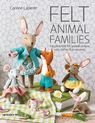 Cover image for Felt Animal Families: Fabulous Little Felt Animals to Sew, with Clothes & Accessories