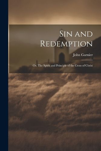 Cover image for Sin and Redemption; or, The Spirit and Principle of the Cross of Christ