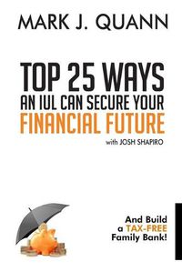 Cover image for Top 25 Ways an IUL can Secure Your Financial Future: And Build a Tax-Free Family Bank!