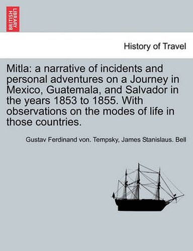 Cover image for Mitla: A Narrative of Incidents and Personal Adventures on a Journey in Mexico, Guatemala, and Salvador in the Years 1853 to 1855. with Observations on the Modes of Life in Those Countries.