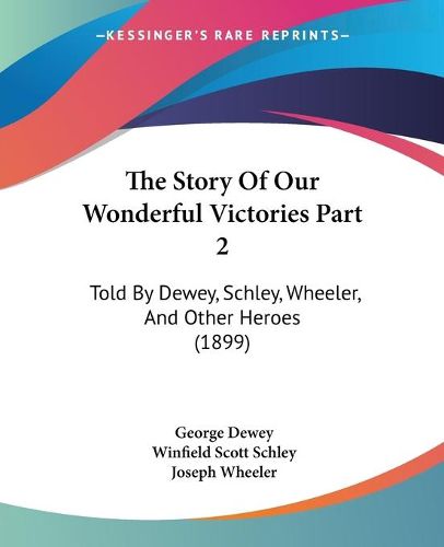 The Story of Our Wonderful Victories Part 2: Told by Dewey, Schley, Wheeler, and Other Heroes (1899)