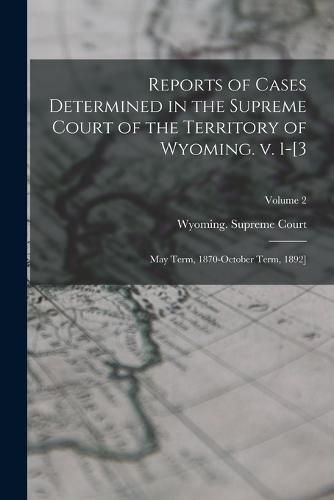 Cover image for Reports of Cases Determined in the Supreme Court of the Territory of Wyoming. v. 1-[3; May Term, 1870-October Term, 1892]; Volume 2