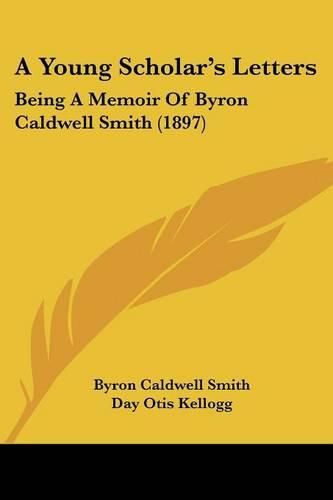 Cover image for A Young Scholar's Letters: Being a Memoir of Byron Caldwell Smith (1897)