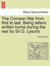 Cover image for The Crimean War from First to Last. Being Letters Written Home During the War by Sir D. Lysons