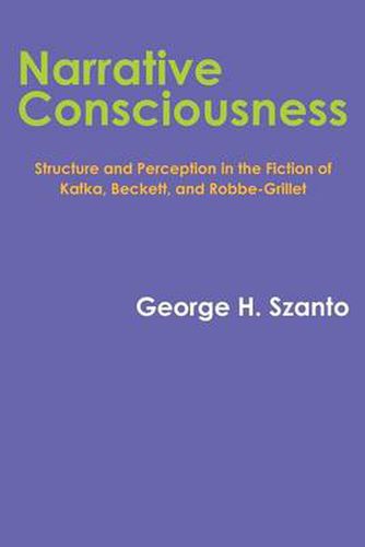 Narrative Consciousness: Structure and Perception in the Fiction of Kafka, Beckett, and Robbe-Grillet