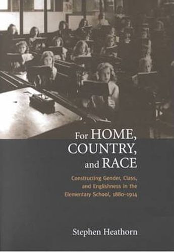 Cover image for For Home, Country, and Race: Gender, Class, and Englishness in the Elementary School, 1880-1914