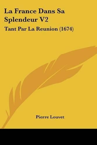 Cover image for La France Dans Sa Splendeur V2: Tant Par La Reunion (1674)