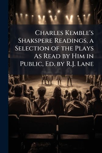 Cover image for Charles Kemble's Shakspere Readings, a Selection of the Plays As Read by Him in Public, Ed. by R.J. Lane