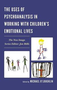 Cover image for The Uses of Psychoanalysis in Working with Children's Emotional Lives