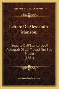 Cover image for Lettere Di Alessandro Manzoni: Seguite Dall'elenco Degli Autografi Di Lui Trovati Nel Suo Studio (1881)