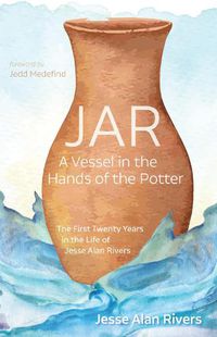 Cover image for Jar: A Vessel in the Hands of the Potter: The First Twenty Years in the Life of Jesse Alan Rivers