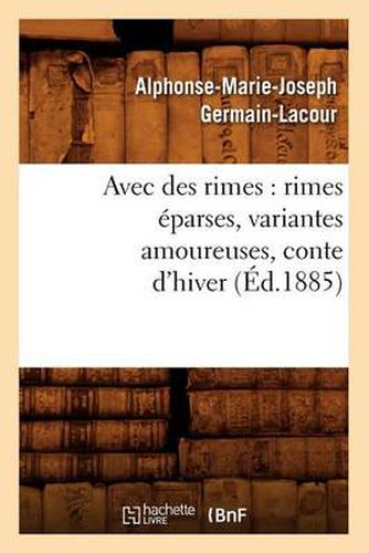 Avec Des Rimes: Rimes Eparses, Variantes Amoureuses, Conte d'Hiver (Ed.1885)