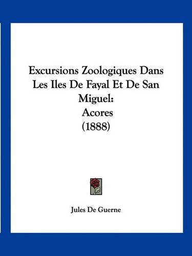 Excursions Zoologiques Dans Les Iles de Fayal Et de San Miguel: Acores (1888)