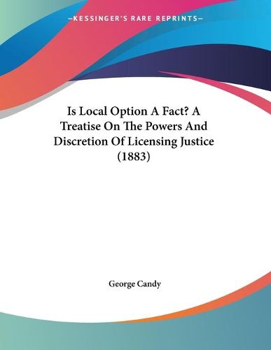 Cover image for Is Local Option a Fact? a Treatise on the Powers and Discretion of Licensing Justice (1883)