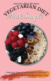 Cover image for Vegetarian Diet Made Simple: Amazing Super-Easy Recipes to Discover New Vegetarian Meals and Boost Your Taste