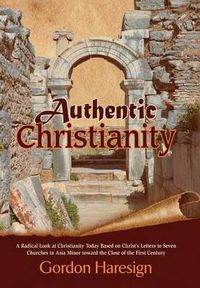 Cover image for Authentic Christianity: A Radical Look at Christianity Today Based on Christ's Letters to Seven Churches in Asia Minor Toward the Close of the
