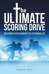 Cover image for The Ultimate Scoring Drive: Defeating Eleven Barriers to a Victorious Life