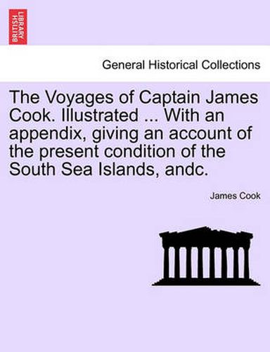 Cover image for The Voyages of Captain James Cook. Illustrated ... With an appendix, giving an account of the present condition of the South Sea Islands, andc. VOL. I