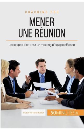 Mener une reunion: Les etapes-cles pour un meeting d'equipe efficace