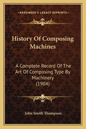 Cover image for History of Composing Machines: A Complete Record of the Art of Composing Type by Machinery (1904)