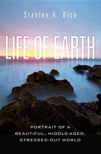 Cover image for Life of Earth: Potrait of a Beautiful, Middle-Aged, Stressed-Out World