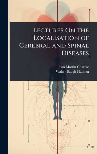Cover image for Lectures On the Localisation of Cerebral and Spinal Diseases