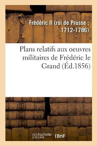 Cover image for Plans Relatifs Aux Oeuvres Militaires de Frederic Le Grand, Reimprimes Sur Les Planches Originales