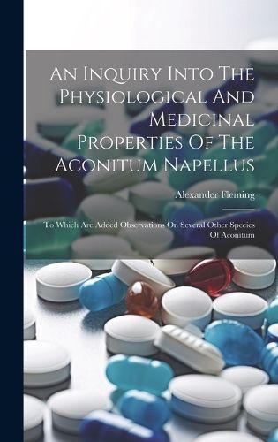 Cover image for An Inquiry Into The Physiological And Medicinal Properties Of The Aconitum Napellus