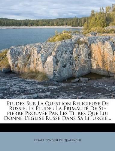 Cover image for Etudes Sur La Question Religieuse de Russie: 1e Tude: La Primaut de St-Pierre Prouv E Par Les Titres Que Lui Donne L' Glise Russe Dans Sa Liturgie...