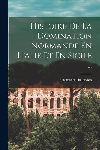 Cover image for Histoire De La Domination Normande En Italie Et En Sicile ...