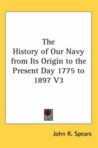 Cover image for The History of Our Navy from Its Origin to the Present Day 1775 to 1897 V3