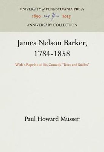 James Nelson Barker, 1784-1858: With a Reprint of His Comedy  Tears and Smiles